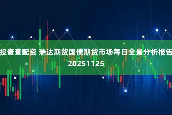 投查查配资 瑞达期货国债期货市场每日全景分析报告20251125